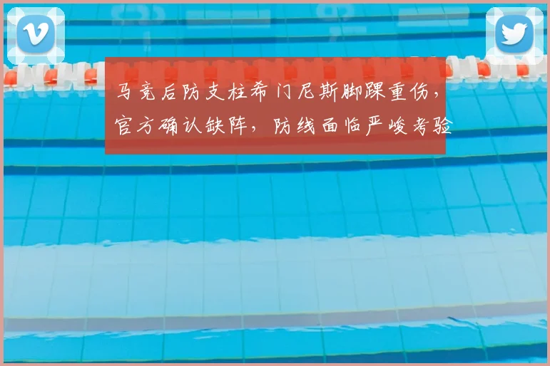 马竞后防支柱希门尼斯脚踝重伤,官方确认缺阵,防线面临严峻考验