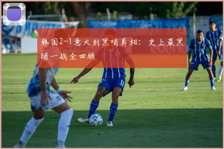 韩国2-1意大利黑哨真相：史上最黑暗一战全回顾