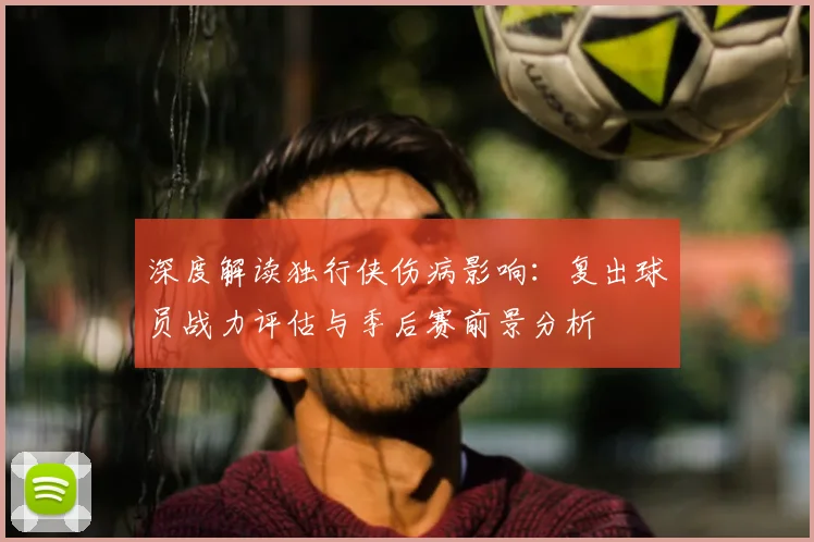 深度解读独行侠伤病影响：复出球员战力评估与季后赛前景分析